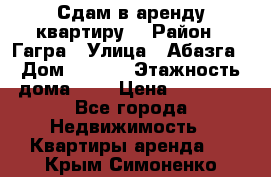 Сдам в аренду квартиру  › Район ­ Гагра › Улица ­ Абазга › Дом ­ 63/3 › Этажность дома ­ 5 › Цена ­ 10 000 - Все города Недвижимость » Квартиры аренда   . Крым,Симоненко